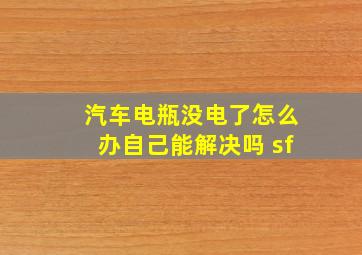 汽车电瓶没电了怎么办自己能解决吗 sf